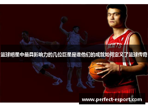 篮球明星中最具影响力的几位巨星是谁他们的成就如何定义了篮球传奇