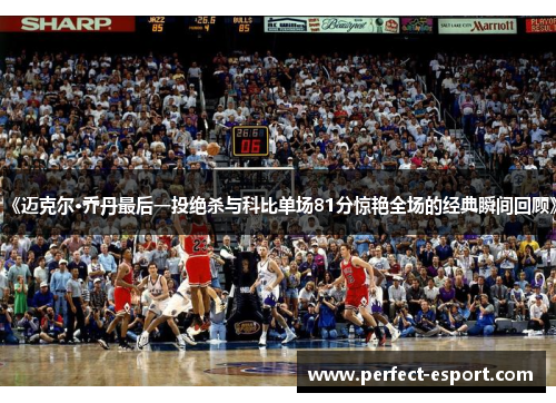 《迈克尔·乔丹最后一投绝杀与科比单场81分惊艳全场的经典瞬间回顾》