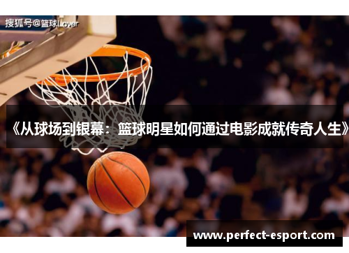 《从球场到银幕：篮球明星如何通过电影成就传奇人生》