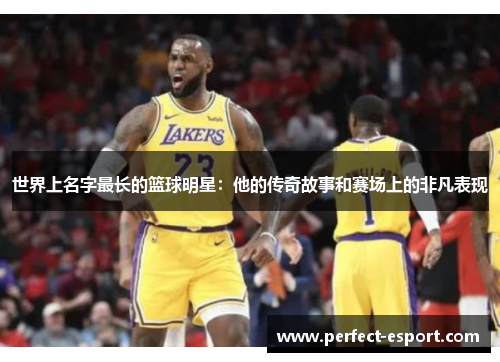 世界上名字最长的篮球明星：他的传奇故事和赛场上的非凡表现