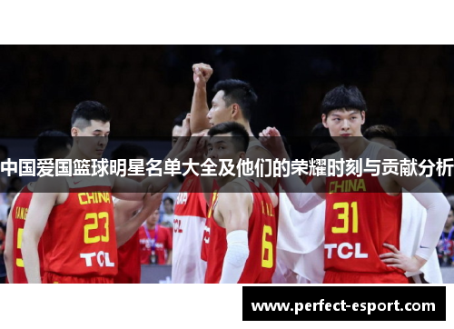 中国爱国篮球明星名单大全及他们的荣耀时刻与贡献分析