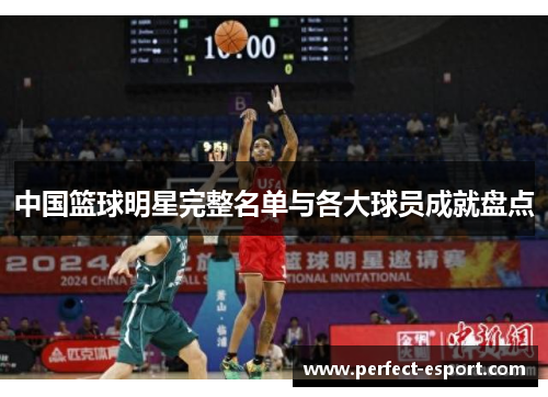 中国篮球明星完整名单与各大球员成就盘点