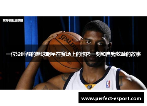 一位没睡醒的篮球明星在赛场上的惊险一刻和自我救赎的故事