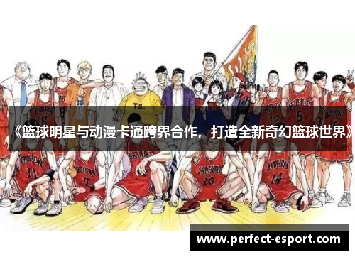 《篮球明星与动漫卡通跨界合作，打造全新奇幻篮球世界》