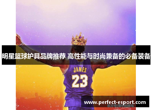 明星篮球护具品牌推荐 高性能与时尚兼备的必备装备