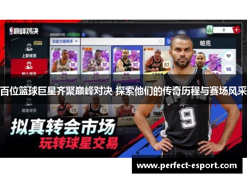 百位篮球巨星齐聚巅峰对决 探索他们的传奇历程与赛场风采