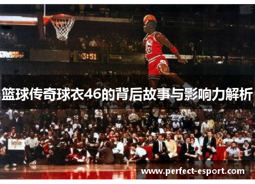 篮球传奇球衣46的背后故事与影响力解析