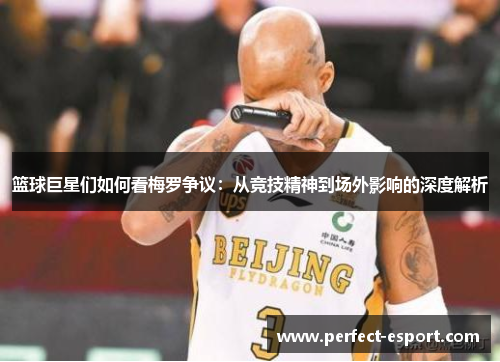 篮球巨星们如何看梅罗争议：从竞技精神到场外影响的深度解析