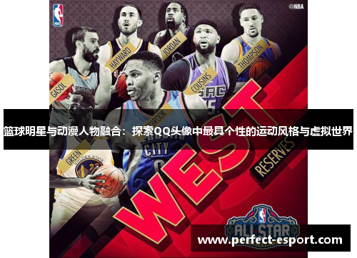 篮球明星与动漫人物融合：探索QQ头像中最具个性的运动风格与虚拟世界