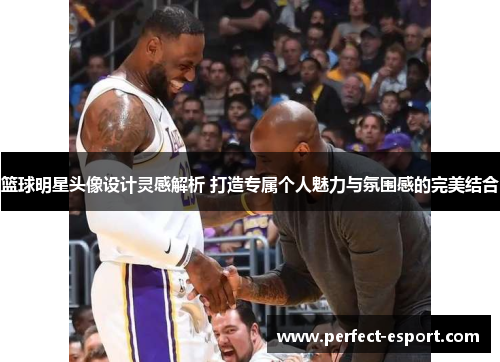 篮球明星头像设计灵感解析 打造专属个人魅力与氛围感的完美结合