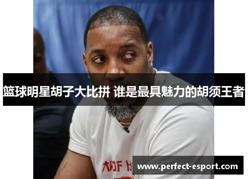 篮球明星胡子大比拼 谁是最具魅力的胡须王者