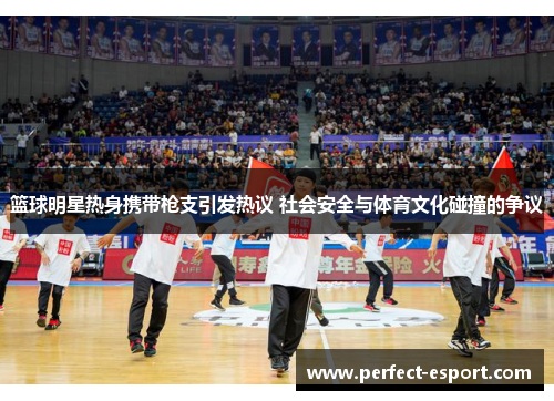 篮球明星热身携带枪支引发热议 社会安全与体育文化碰撞的争议