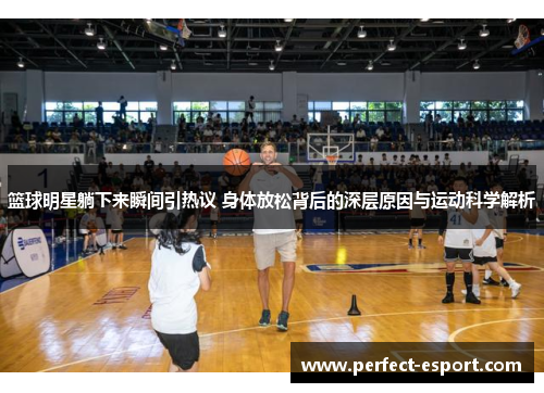 篮球明星躺下来瞬间引热议 身体放松背后的深层原因与运动科学解析