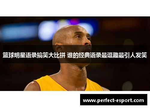 篮球明星语录搞笑大比拼 谁的经典语录最逗趣最引人发笑