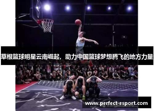 草根篮球明星云南崛起，助力中国篮球梦想腾飞的地方力量