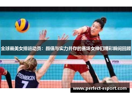全球最美女排运动员：颜值与实力并存的赛场女神们精彩瞬间回顾