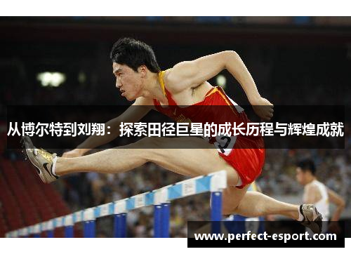 从博尔特到刘翔：探索田径巨星的成长历程与辉煌成就
