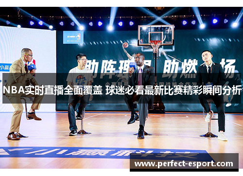 NBA实时直播全面覆盖 球迷必看最新比赛精彩瞬间分析